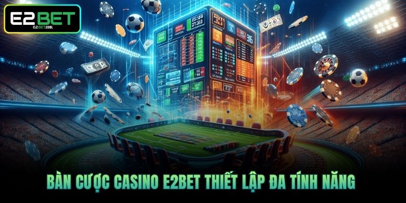 Bàn cược Casino E2BET thiết lập đa tính năng 
