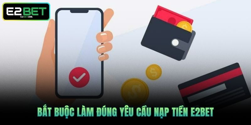 Bắt buộc làm đúng yêu cầu nạp tiền E2BET