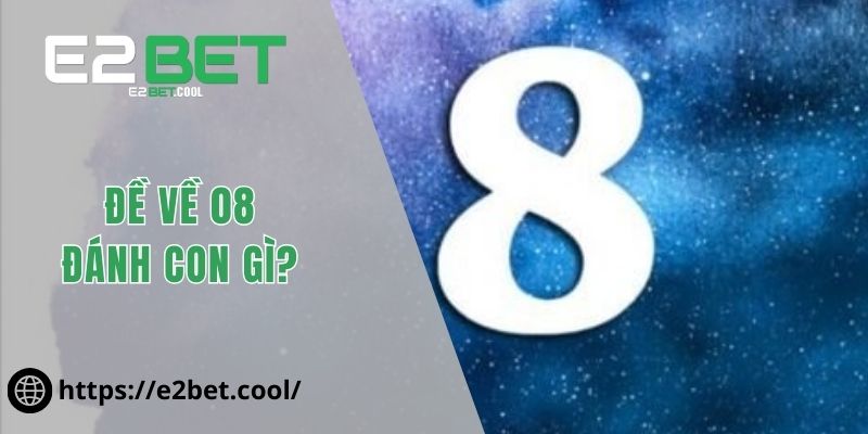 Đề Về 08 Đánh Con Gì Để Tìm Ra May Mắn? 9 Đề về 08 đánh con gì?