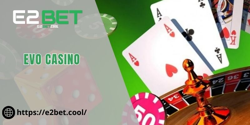 EVO Casino Và Trải Nghiệm Cá Cược Trực Tuyến Đẳng Cấp Tại E2BET 10 EVO Casino