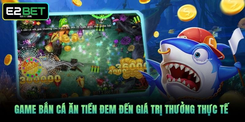 Game Bắn cá ăn tiền đem đến giá trị thưởng thực tế 