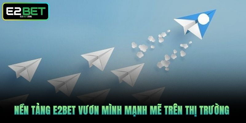 Nền tảng E2BET vươn mình mạnh mẽ trên thị trường 