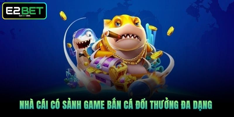 Nhà cái có sảnh game bắn cá đổi thưởng đa dạng 