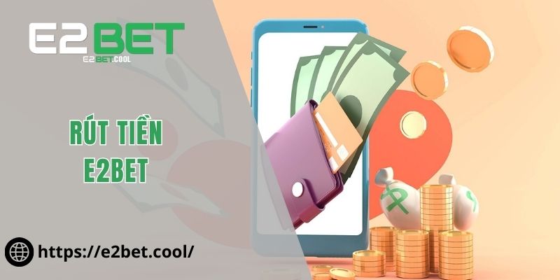 Rút Tiền E2BET Và Quy Trình Nhận Thưởng An Toàn Minh Bạch 1 Rút tiền E2BET