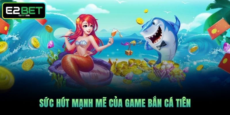 Bắn Cá Tiên E2BET - Trình Làng Siêu Phẩm Giải Trí Đại Dương 2 Sức hút mạnh mẽ của game Bắn Cá Tiên