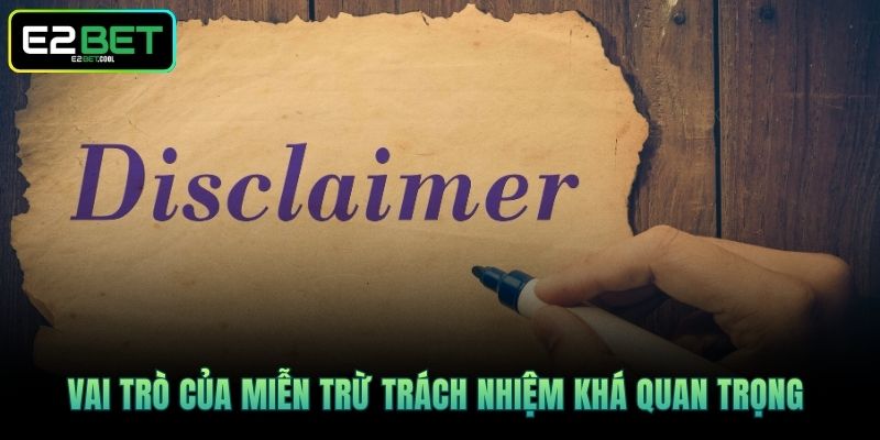 Vai trò của miễn trừ trách nhiệm khá quan trọng 